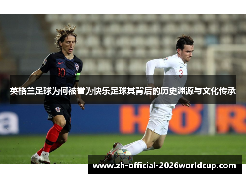英格兰足球为何被誉为快乐足球其背后的历史渊源与文化传承