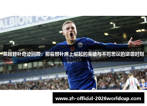 英超替补奇迹回顾：那些替补席上崛起的英雄与不可思议的逆袭时刻