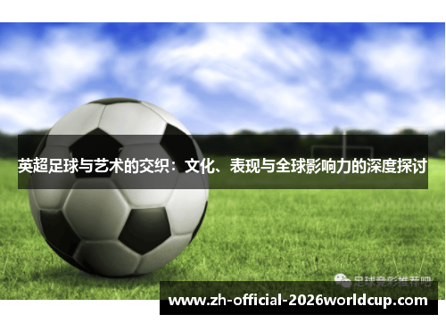 英超足球与艺术的交织：文化、表现与全球影响力的深度探讨