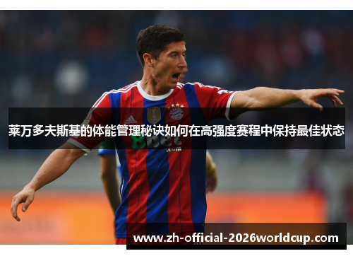 莱万多夫斯基的体能管理秘诀如何在高强度赛程中保持最佳状态