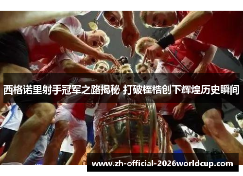 西格诺里射手冠军之路揭秘 打破桎梏创下辉煌历史瞬间