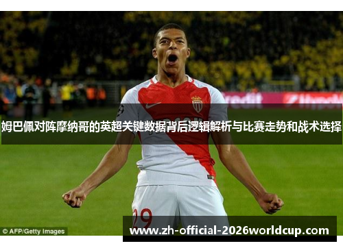 姆巴佩对阵摩纳哥的英超关键数据背后逻辑解析与比赛走势和战术选择