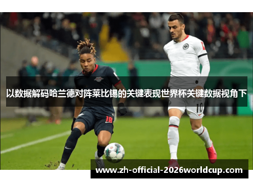 以数据解码哈兰德对阵莱比锡的关键表现世界杯关键数据视角下