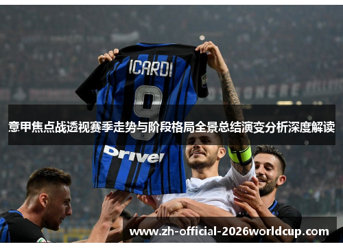 意甲焦点战透视赛季走势与阶段格局全景总结演变分析深度解读