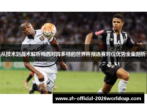 从技术到战术解析梅西对阵多特的世界杯预选赛对位优势全面剖析