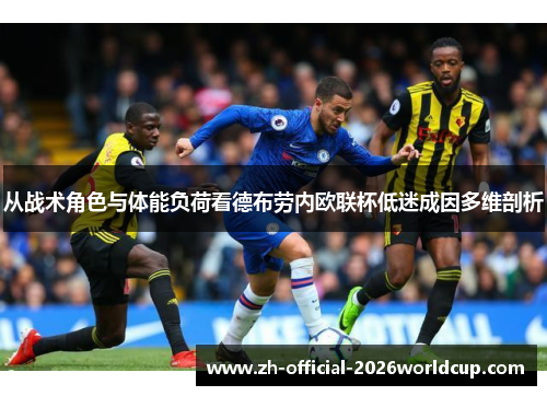 从战术角色与体能负荷看德布劳内欧联杯低迷成因多维剖析