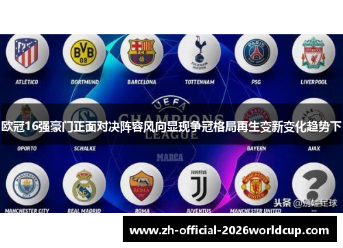 欧冠16强豪门正面对决阵容风向显现争冠格局再生变新变化趋势下