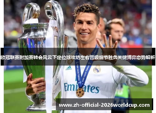欧冠联赛附加赛转会风云下定位球攻防左右晋级细节胜负关键博弈态势解析