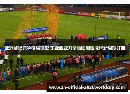 亚冠赛场竞争格局重塑 东亚西亚力量版图加速洗牌新周期开启