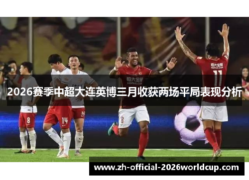 2026赛季中超大连英博三月收获两场平局表现分析