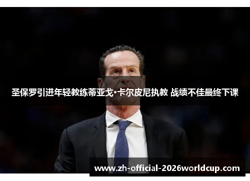 圣保罗引进年轻教练蒂亚戈·卡尔皮尼执教 战绩不佳最终下课 圣保罗引进年轻教练蒂亚戈·卡尔皮尼执教 战绩不佳最终下课