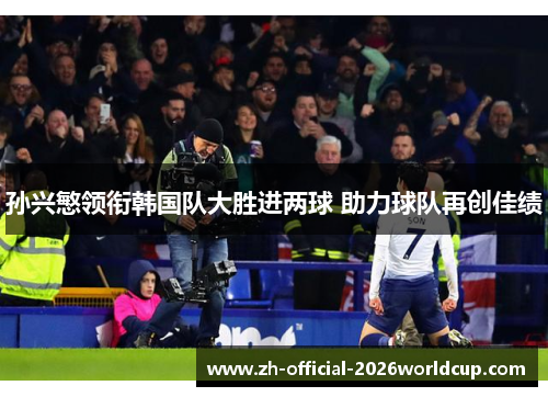 孙兴慜领衔韩国队大胜进两球 助力球队再创佳绩