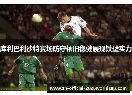 库利巴利沙特赛场防守依旧稳健展现铁壁实力