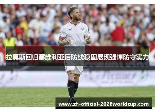 拉莫斯回归塞维利亚后防线稳固展现强悍防守实力