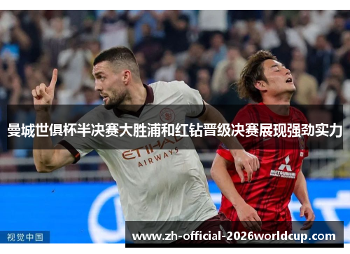 曼城世俱杯半决赛大胜浦和红钻晋级决赛展现强劲实力 曼城世俱杯半决赛大胜浦和红钻晋级决赛展现强劲实力