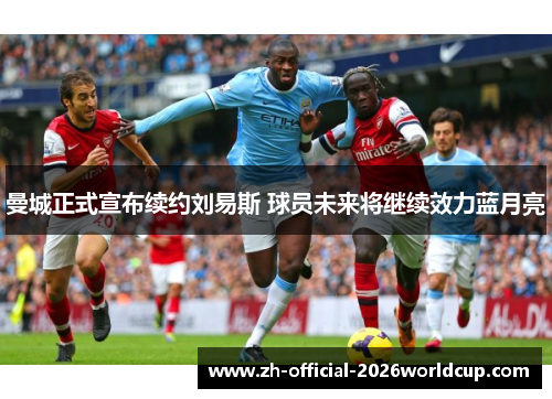 曼城正式宣布续约刘易斯 球员未来将继续效力蓝月亮 曼城正式宣布续约刘易斯 球员未来将继续效力蓝月亮