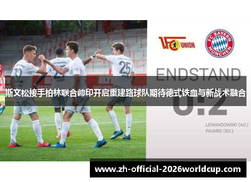 斯文松接手柏林联合帅印开启重建路球队期待德式铁血与新战术融合