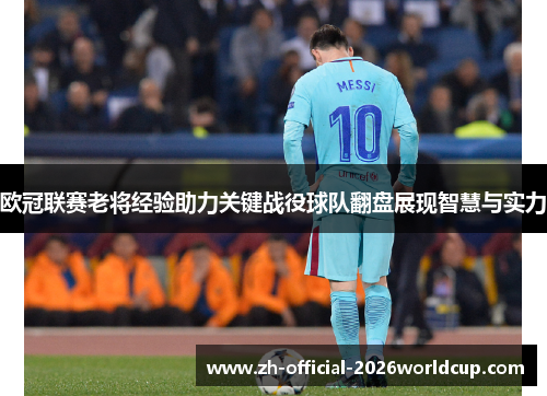 欧冠联赛老将经验助力关键战役球队翻盘展现智慧与实力 欧冠联赛老将经验助力关键战役球队翻盘展现智慧与实力