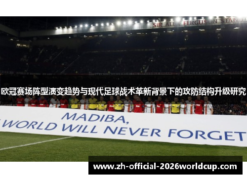 欧冠赛场阵型演变趋势与现代足球战术革新背景下的攻防结构升级研究 欧冠赛场阵型演变趋势与现代足球战术革新背景下的攻防结构升级研究