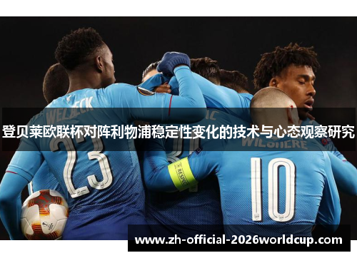 登贝莱欧联杯对阵利物浦稳定性变化的技术与心态观察研究