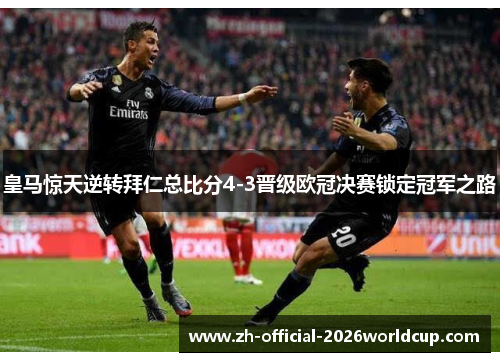 皇马惊天逆转拜仁总比分4-3晋级欧冠决赛锁定冠军之路
