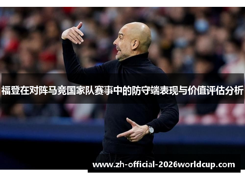 福登在对阵马竞国家队赛事中的防守端表现与价值评估分析