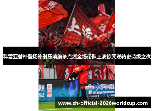 科雷亚替补登场补时压哨绝杀点燃全场带队上演惊天逆转史诗级之夜
