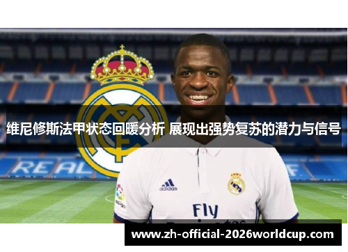 维尼修斯法甲状态回暖分析 展现出强势复苏的潜力与信号 维尼修斯法甲状态回暖分析 展现出强势复苏的潜力与信号