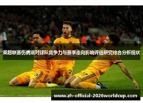 英超联赛伤病潮对球队竞争力与赛季走向影响评估研究综合分析现状
