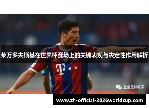 莱万多夫斯基在世界杯赛场上的关键表现与决定性作用解析