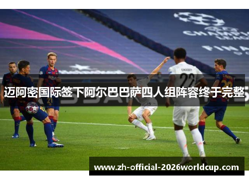 迈阿密国际签下阿尔巴巴萨四人组阵容终于完整