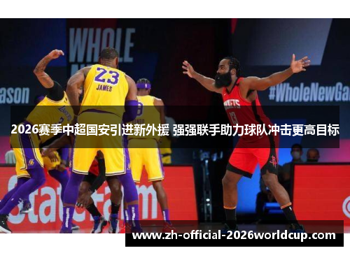 2026赛季中超国安引进新外援 强强联手助力球队冲击更高目标