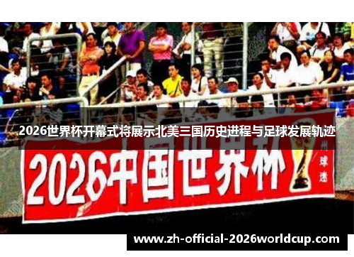 2026世界杯开幕式将展示北美三国历史进程与足球发展轨迹 2026世界杯开幕式将展示北美三国历史进程与足球发展轨迹