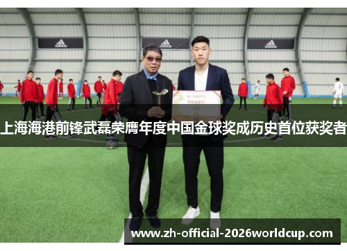 上海海港前锋武磊荣膺年度中国金球奖成历史首位获奖者