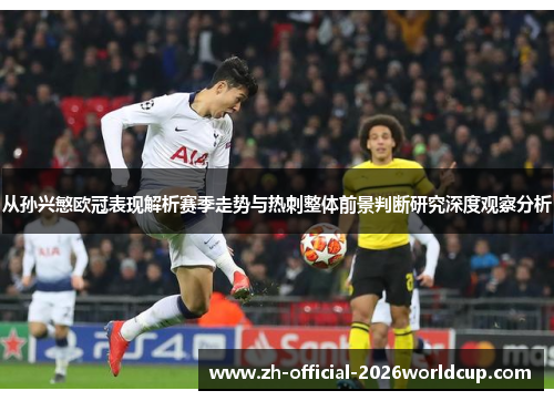 从孙兴慜欧冠表现解析赛季走势与热刺整体前景判断研究深度观察分析