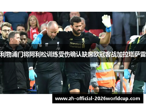 利物浦门将阿利松训练受伤确认缺席欧冠客战加拉塔萨雷