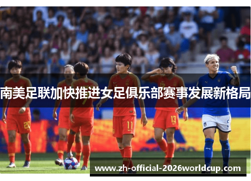 南美足联加快推进女足俱乐部赛事发展新格局 南美足联加快推进女足俱乐部赛事发展新格局