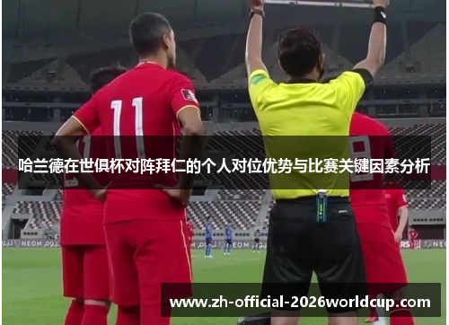 哈兰德在世俱杯对阵拜仁的个人对位优势与比赛关键因素分析