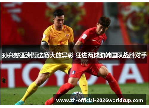 孙兴慜亚洲预选赛大放异彩 狂进两球助韩国队战胜对手