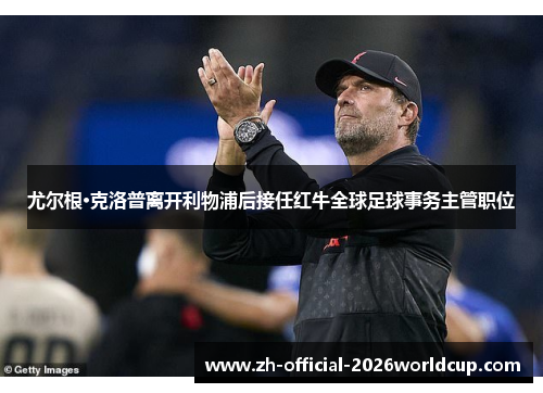 尤尔根·克洛普离开利物浦后接任红牛全球足球事务主管职位