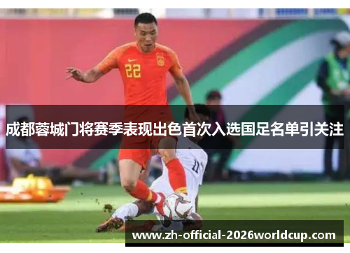 成都蓉城门将赛季表现出色首次入选国足名单引关注