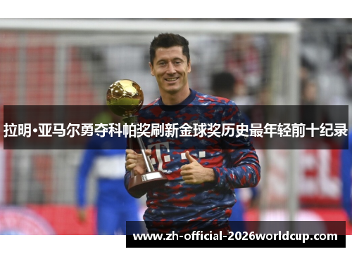 拉明·亚马尔勇夺科帕奖刷新金球奖历史最年轻前十纪录