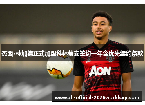 杰西·林加德正式加盟科林蒂安签约一年含优先续约条款