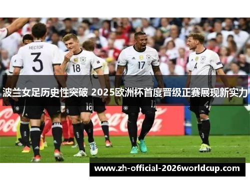 波兰女足历史性突破 2025欧洲杯首度晋级正赛展现新实力