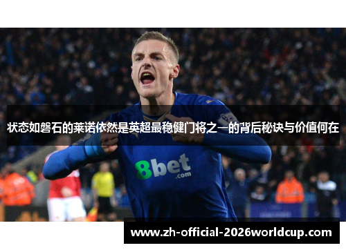 状态如磐石的莱诺依然是英超最稳健门将之一的背后秘诀与价值何在