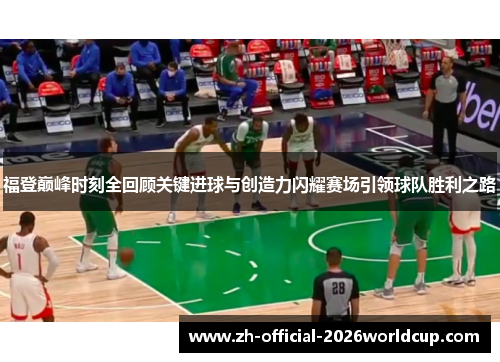 福登巅峰时刻全回顾关键进球与创造力闪耀赛场引领球队胜利之路