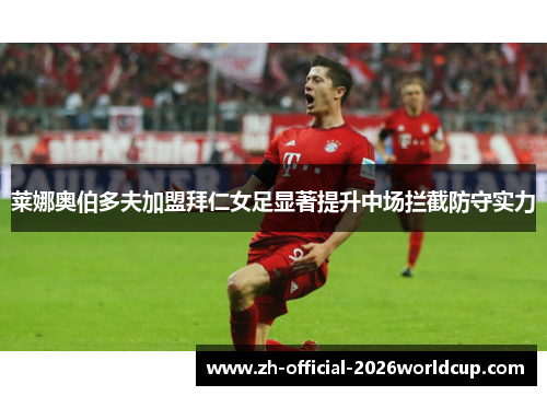 莱娜奥伯多夫加盟拜仁女足显著提升中场拦截防守实力