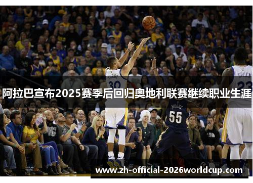 阿拉巴宣布2025赛季后回归奥地利联赛继续职业生涯