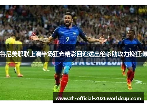 鲁尼美职联上演半场狂奔精彩回追送出绝杀助攻力挽狂澜