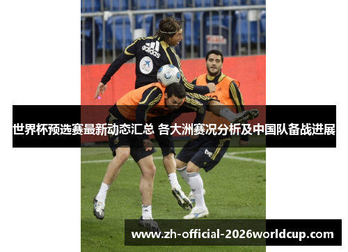 世界杯预选赛最新动态汇总 各大洲赛况分析及中国队备战进展